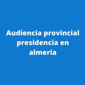 Audiencia provincial presidencia en almeria