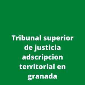 Tribunal superior de justicia adscripcion territorial en granada