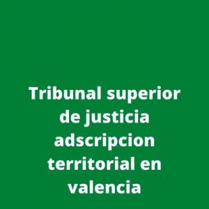 Tribunal superior de justicia adscripcion territorial en valencia