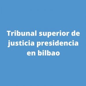Tribunal superior de justicia presidencia en bilbao